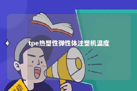 tpe热塑性弹性体注塑机温度