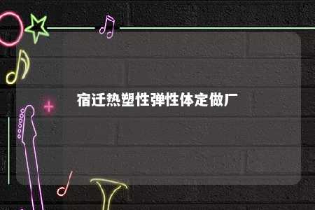 宿迁热塑性弹性体定做厂