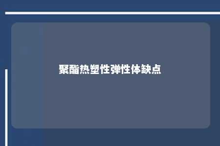 聚酯热塑性弹性体缺点