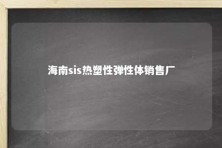 海南sis热塑性弹性体销售厂