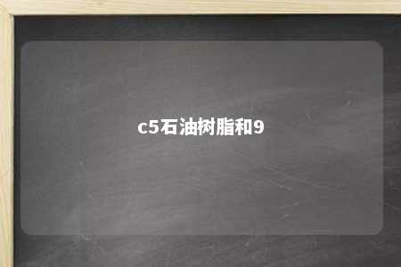 c5石油树脂和9