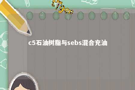c5石油树脂与sebs混合充油