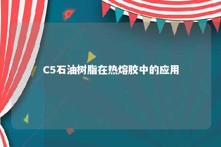 C5石油树脂在热熔胶中的应用