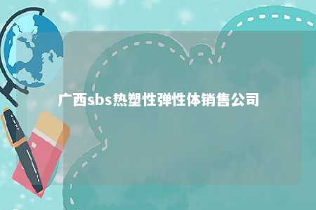 广西sbs热塑性弹性体销售公司