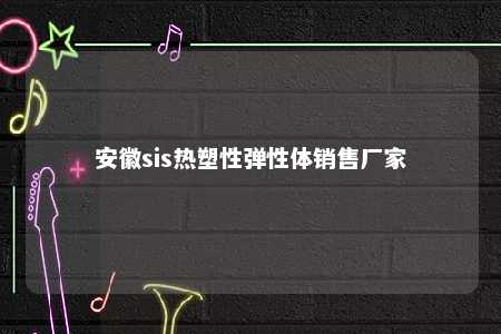安徽sis热塑性弹性体销售厂家