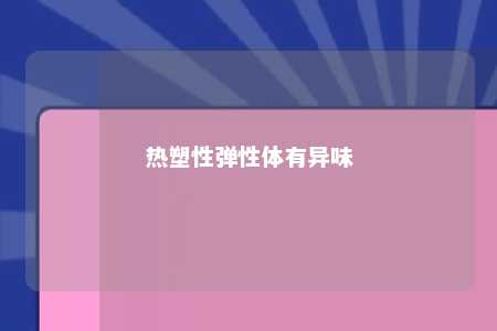 热塑性弹性体有异味