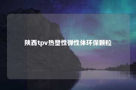 陕西tpv热塑性弹性体环保颗粒