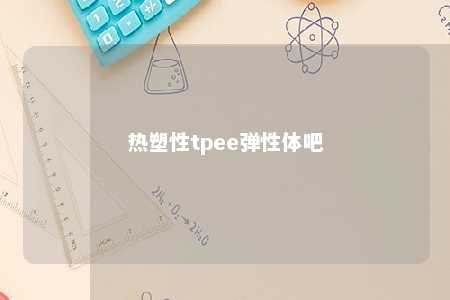 热塑性tpee弹性体吧