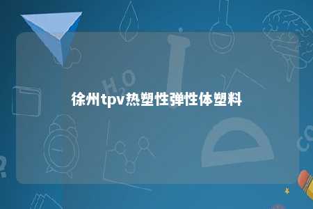 徐州tpv热塑性弹性体塑料