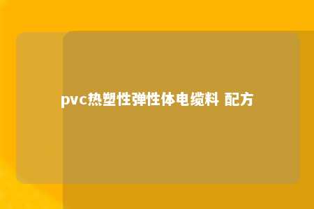 pvc热塑性弹性体电缆料 配方