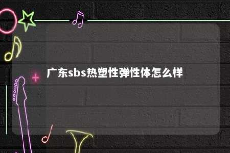 广东sbs热塑性弹性体怎么样