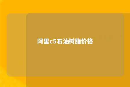 阿里c5石油树脂价格