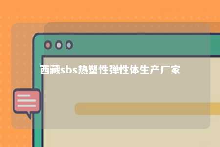 西藏sbs热塑性弹性体生产厂家