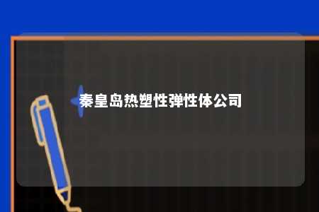 秦皇岛热塑性弹性体公司