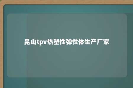 昆山tpv热塑性弹性体生产厂家