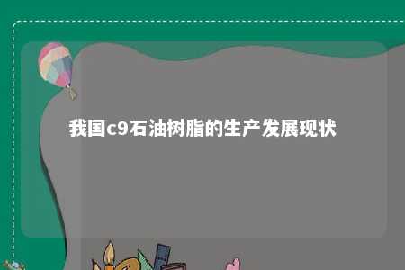 我国c9石油树脂的生产发展现状