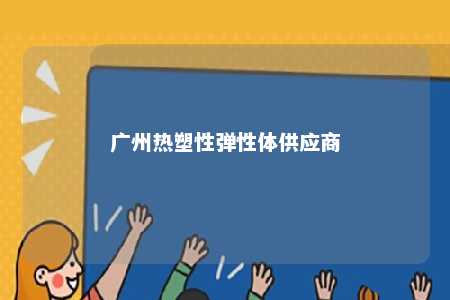 广州热塑性弹性体供应商