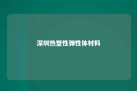 深圳热塑性弹性体材料