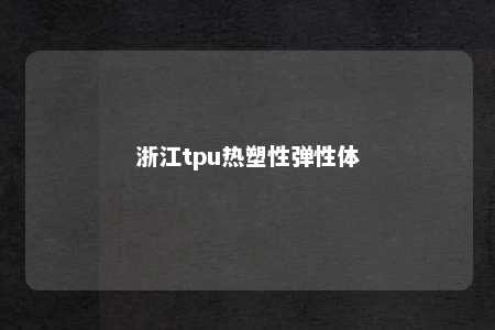 浙江tpu热塑性弹性体