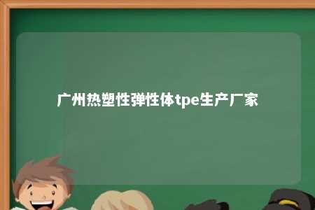 广州热塑性弹性体tpe生产厂家