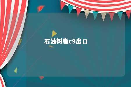 石油树脂c9出口