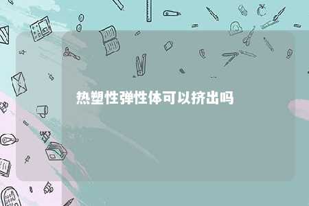 热塑性弹性体可以挤出吗