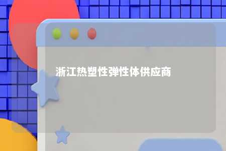 浙江热塑性弹性体供应商