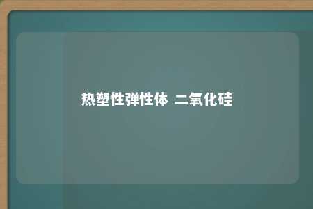 热塑性弹性体 二氧化硅