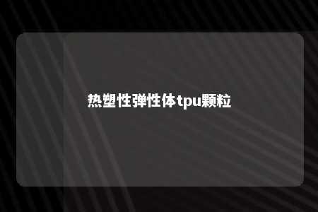 热塑性弹性体tpu颗粒