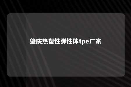 肇庆热塑性弹性体tpe厂家