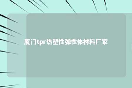 厦门tpr热塑性弹性体材料厂家