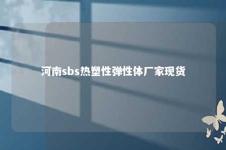 河南sbs热塑性弹性体厂家现货
