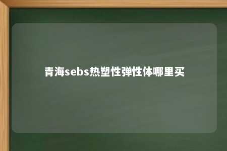 青海sebs热塑性弹性体哪里买