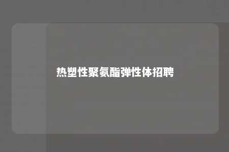 热塑性聚氨酯弹性体招聘