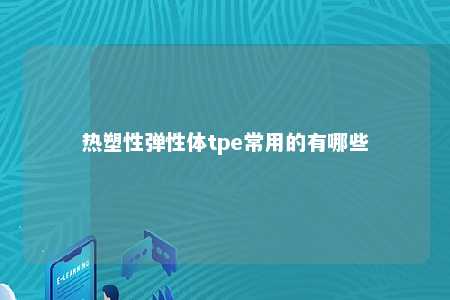热塑性弹性体tpe常用的有哪些