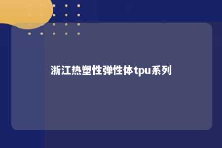 浙江热塑性弹性体tpu系列