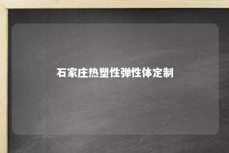 石家庄热塑性弹性体定制