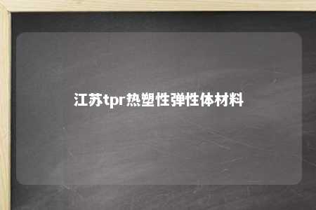 江苏tpr热塑性弹性体材料