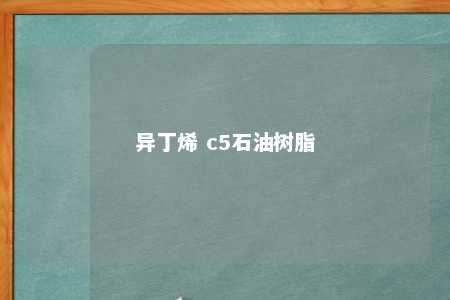 异丁烯 c5石油树脂