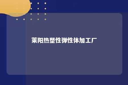 莱阳热塑性弹性体加工厂