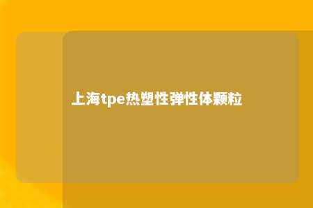 上海tpe热塑性弹性体颗粒