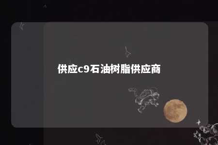 供应c9石油树脂供应商
