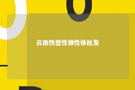 云南热塑性弹性体批发