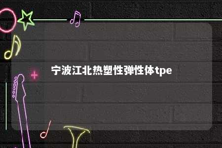 宁波江北热塑性弹性体tpe