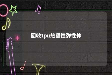 回收tpu热塑性弹性体