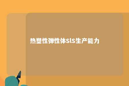 热塑性弹性体SlS生产能力