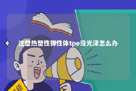 注塑热塑性弹性体tpe没光泽怎么办