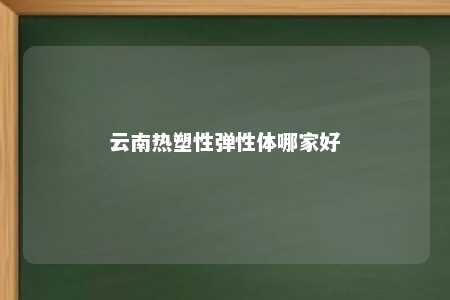 云南热塑性弹性体哪家好