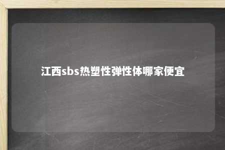 江西sbs热塑性弹性体哪家便宜