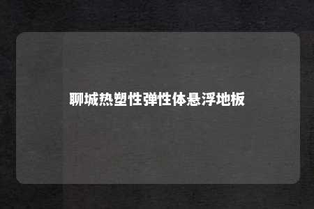 聊城热塑性弹性体悬浮地板